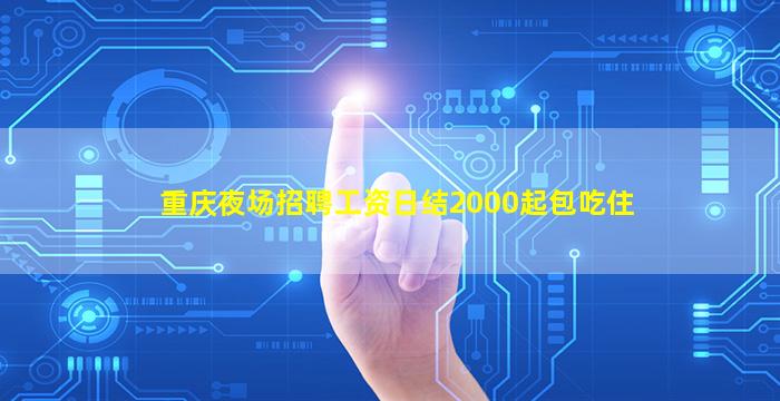 重庆夜场招聘工资日结2000起包吃住